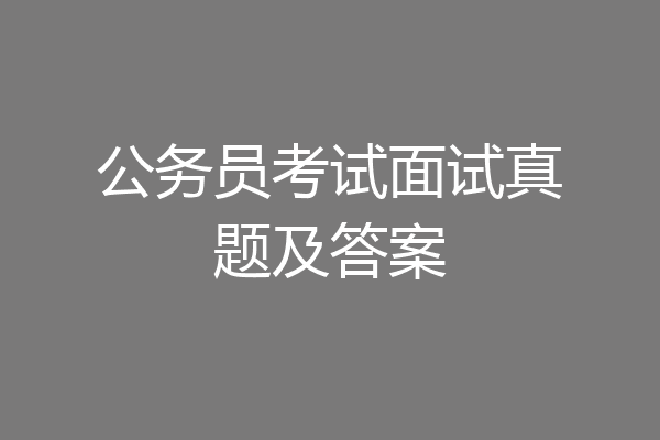 公务员考试面试真题及答案