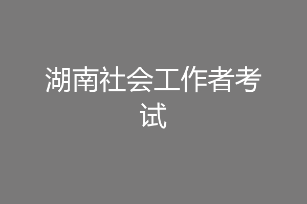 湖南社会工作者考试