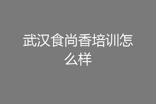 武汉食尚香培训怎么样