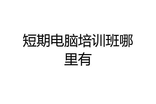 短期电脑培训班哪里有