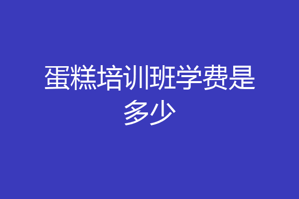 蛋糕培训班学费是多少