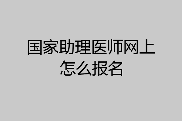 国家助理医师网上怎么报名