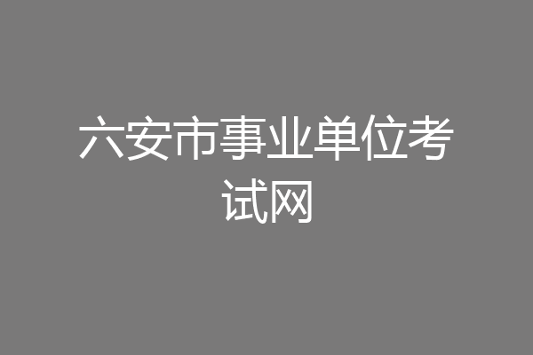 六安市事业单位考试网