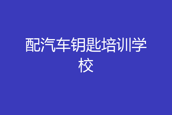 配汽车钥匙培训学校
