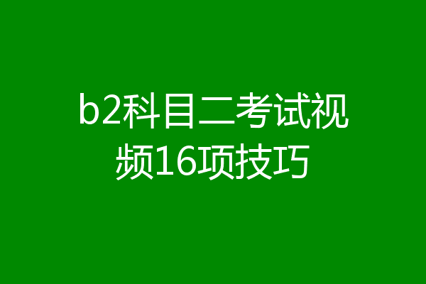 b2科目二考试视频16项技巧
