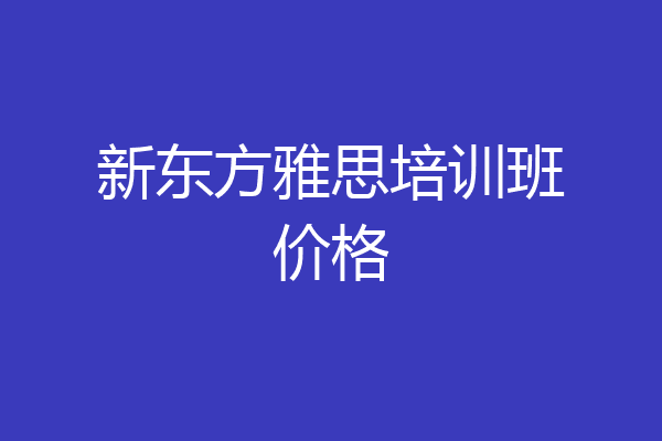 新东方雅思培训班价格