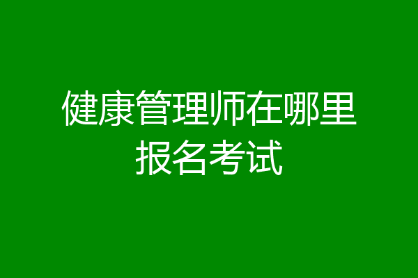 健康管理师在哪里报名考试