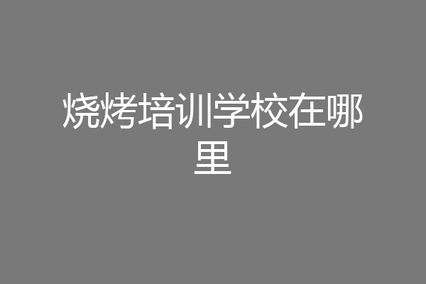 烧烤培训学校在哪里