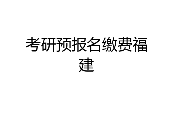 考研预报名缴费福建