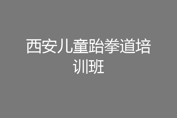 西安儿童跆拳道培训班