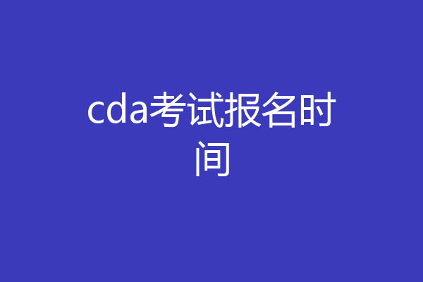 cda考试报名时间