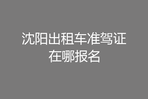 沈阳出租车准驾证在哪报名