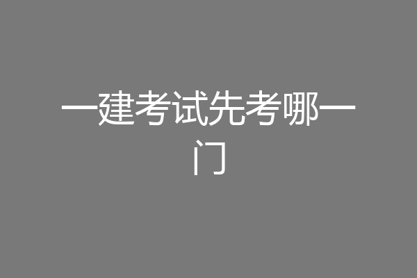 一建考试先考哪一门