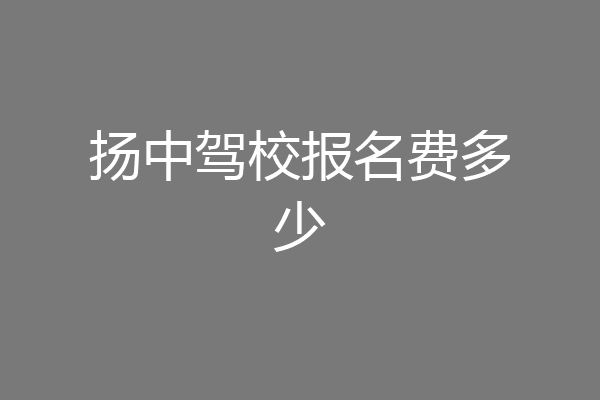 扬中驾校报名费多少