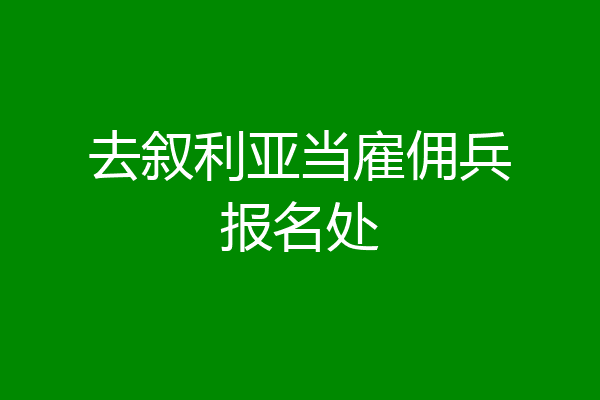 去叙利亚当雇佣兵报名处