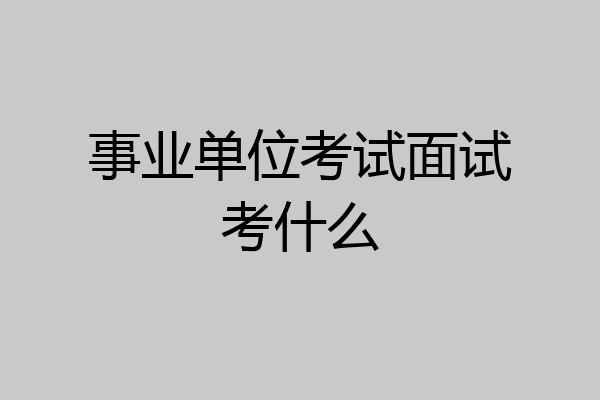 事业单位考试面试考什么