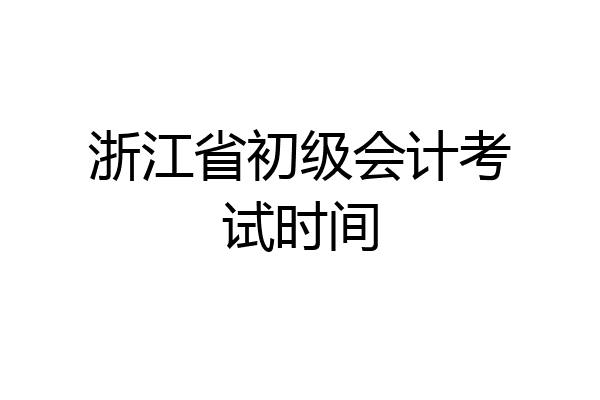 浙江省初级会计考试时间