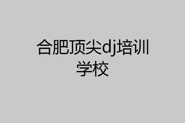 合肥顶尖dj培训学校