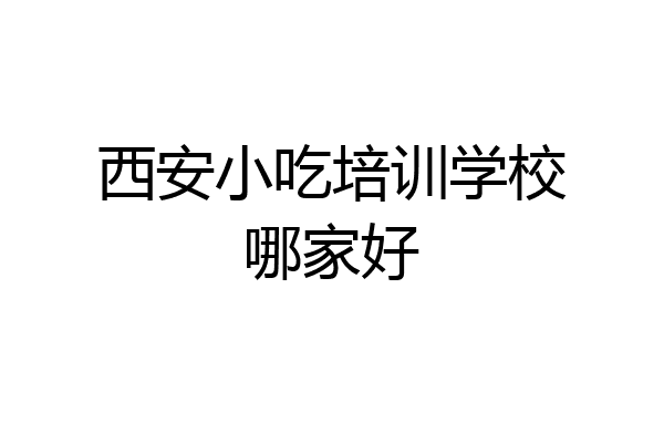 西安小吃培训学校哪家好