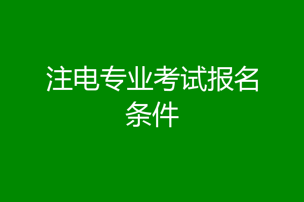 注电专业考试报名条件