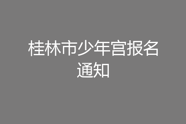 桂林市少年宫报名通知