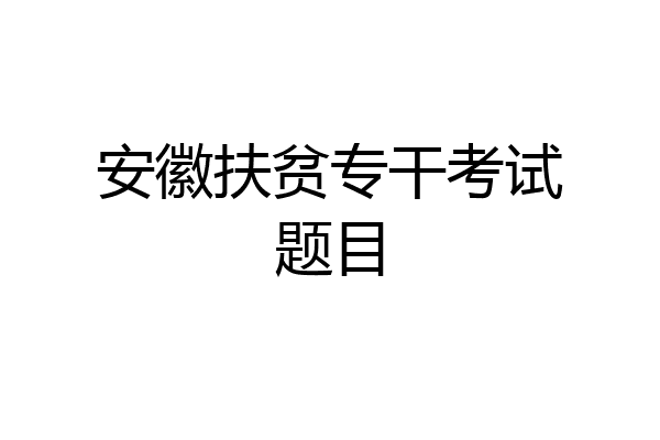 安徽扶贫专干考试题目