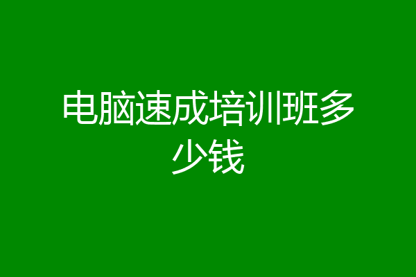 电脑速成培训班多少钱