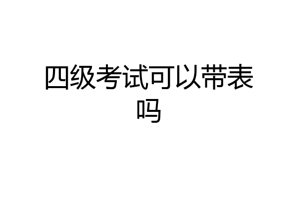四级考试可以带表吗