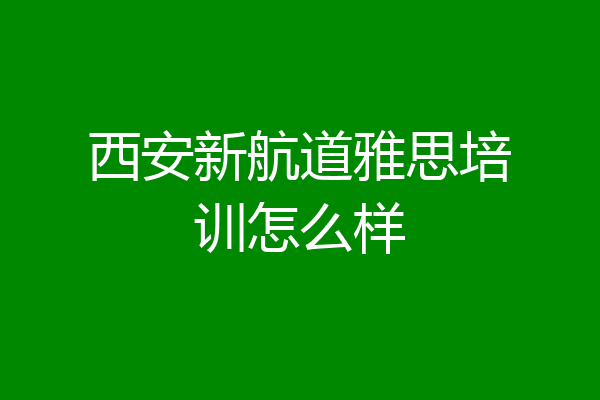 西安新航道雅思培训怎么样