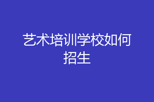 艺术培训学校如何招生