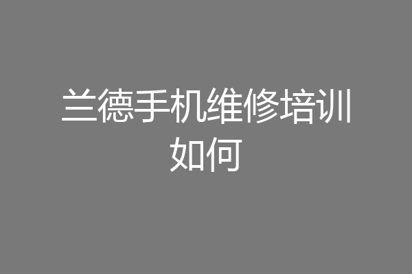 兰德手机维修培训如何