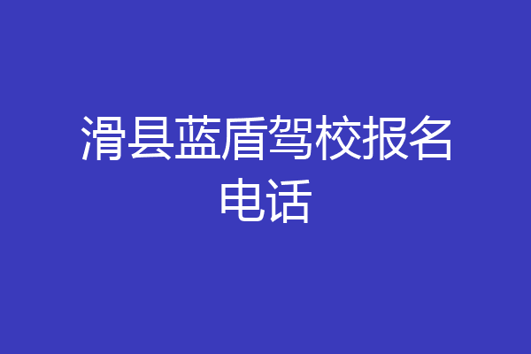 滑县蓝盾驾校报名电话
