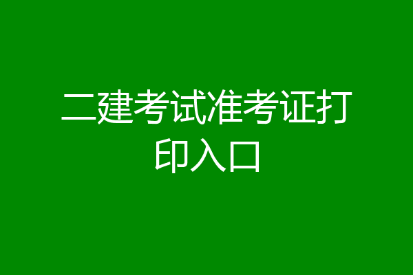 二建考试准考证打印入口
