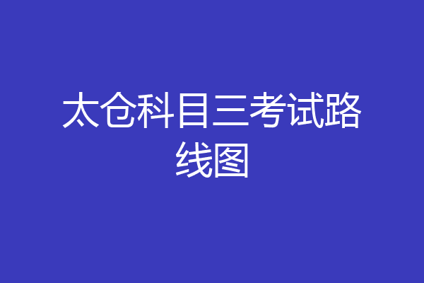 太仓科目三考试路线图