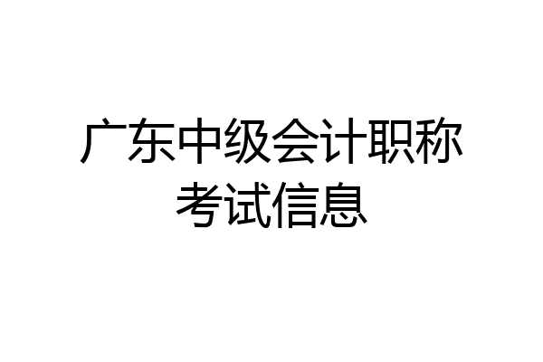 广东中级会计职称考试信息