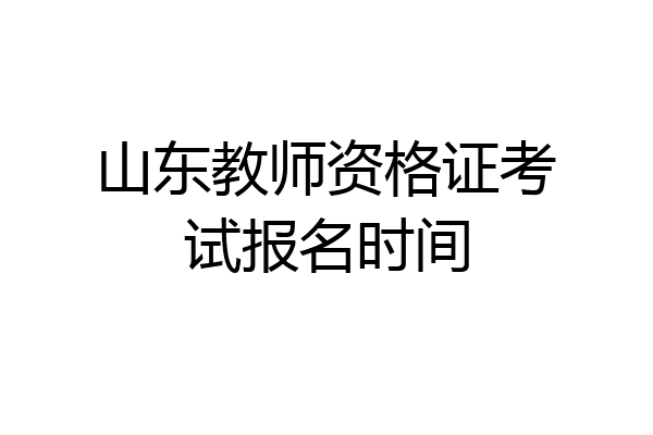 山东教师资格证考试报名时间