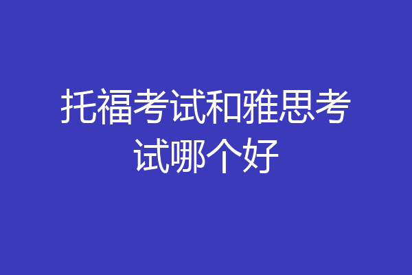 托福考试和雅思考试哪个好