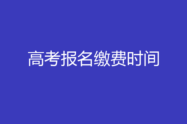高考报名缴费时间