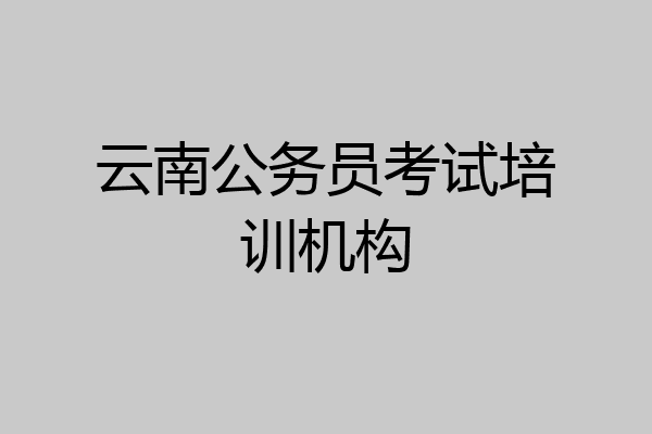 云南公务员考试培训机构