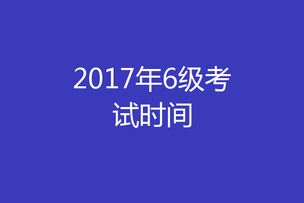 2017年6级考试时间