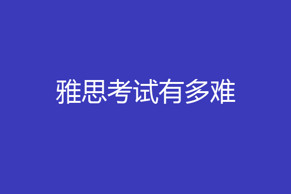 雅思考试有多难
