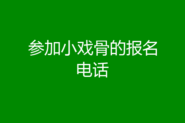 参加小戏骨的报名电话