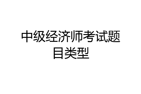 中级经济师考试题目类型