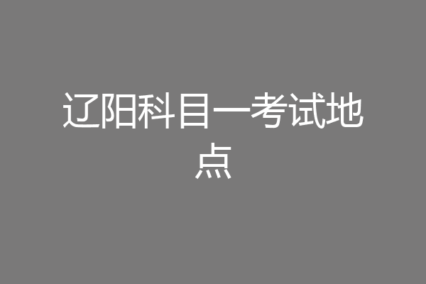 辽阳科目一考试地点