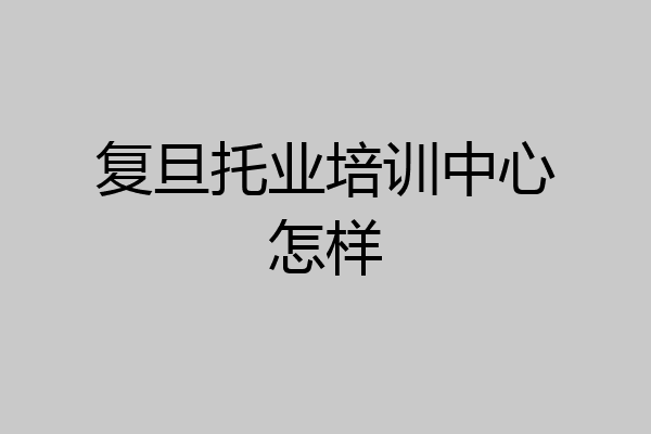 复旦托业培训中心怎样