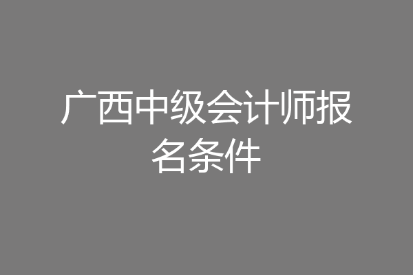 广西中级会计师报名条件