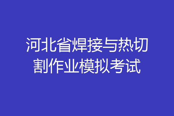 河北省焊接与热切割作业模拟考试