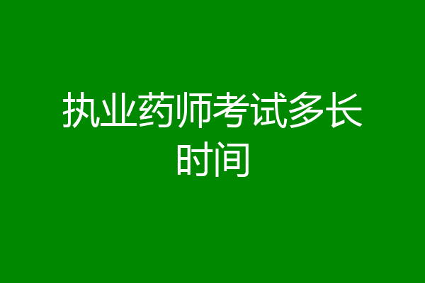 执业药师考试多长时间