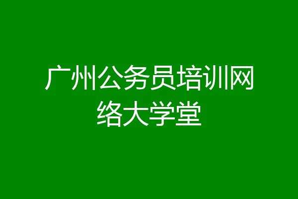 广州公务员培训网络大学堂