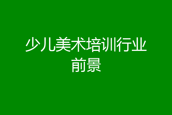 少儿美术培训行业前景